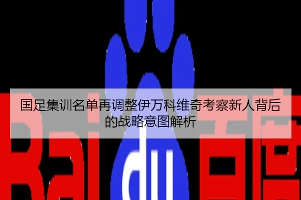 国足集训名单再调整伊万科维奇考察新人背后的战略意图解析
