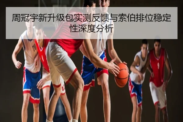 周冠宇新升级包实测反馈与索伯排位稳定性深度分析